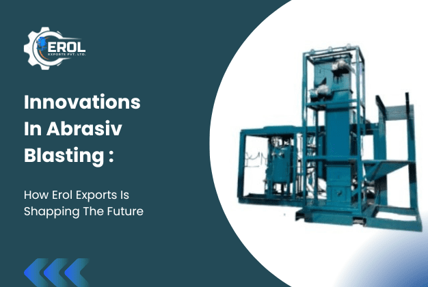 Innovations in Abrasive Blasting: How Erol Exports is Shaping the Future