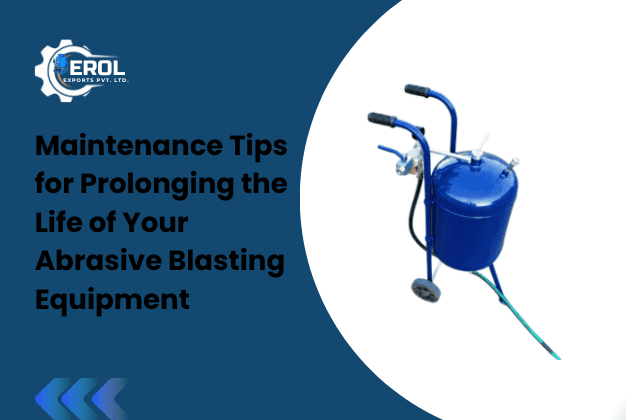 Maintenance Tips for Prolonging the Life of Your Abrasive Blasting Equipment
